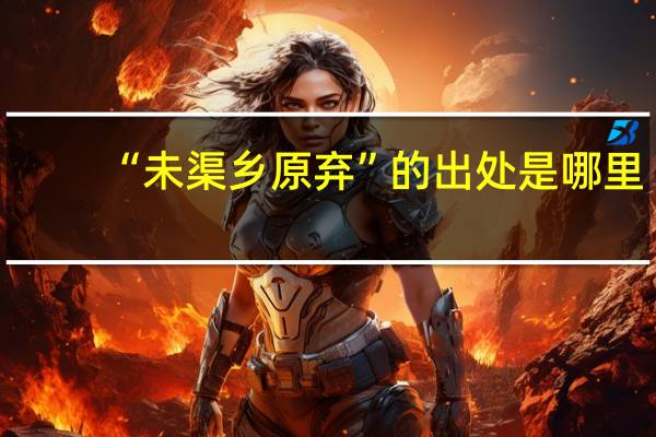 “未渠乡原弃”的出处是哪里