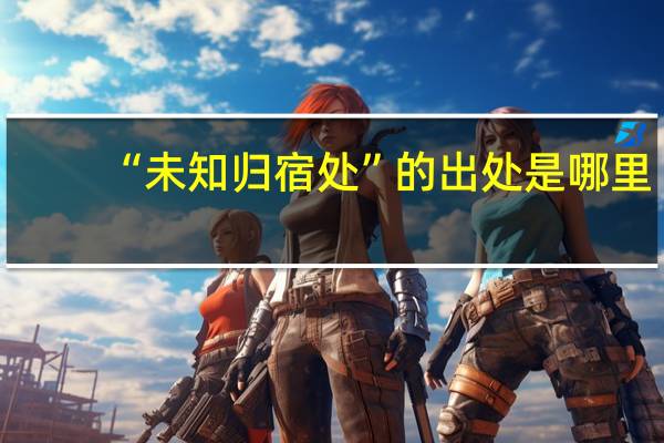 “未知归宿处”的出处是哪里