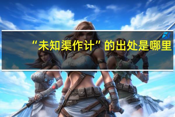 “未知渠作计”的出处是哪里