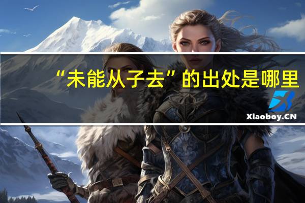 “未能从子去”的出处是哪里