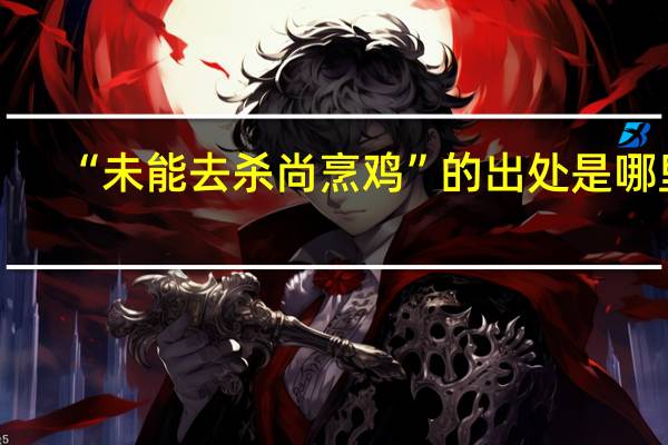 “未能去杀尚烹鸡”的出处是哪里