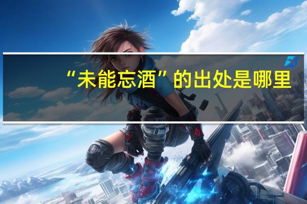 “未能忘酒”的出处是哪里