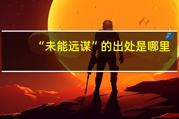 “未能远谋”的出处是哪里