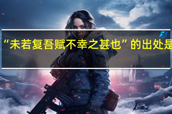 “未若复吾赋不幸之甚也”的出处是哪里