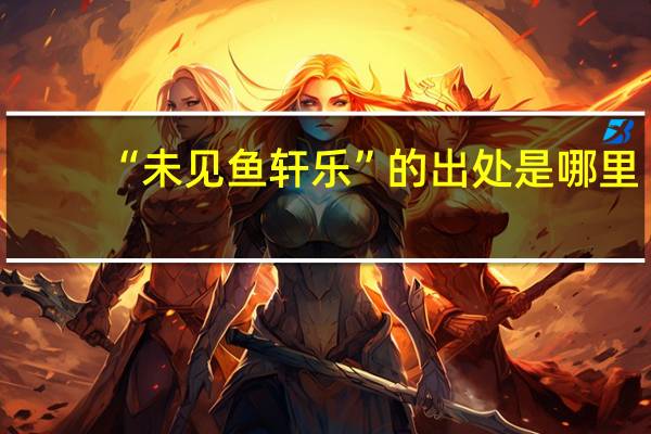 “未见鱼轩乐”的出处是哪里