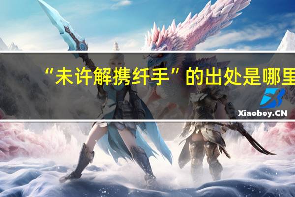 “未许解携纤手”的出处是哪里