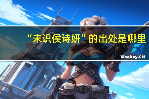 “未识侯诗妍”的出处是哪里