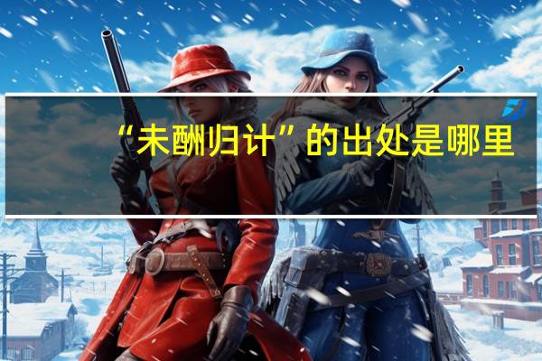 “未酬归计”的出处是哪里