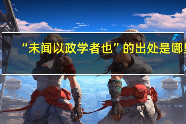 “未闻以政学者也”的出处是哪里