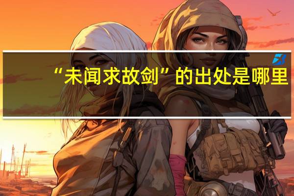 “未闻求故剑”的出处是哪里