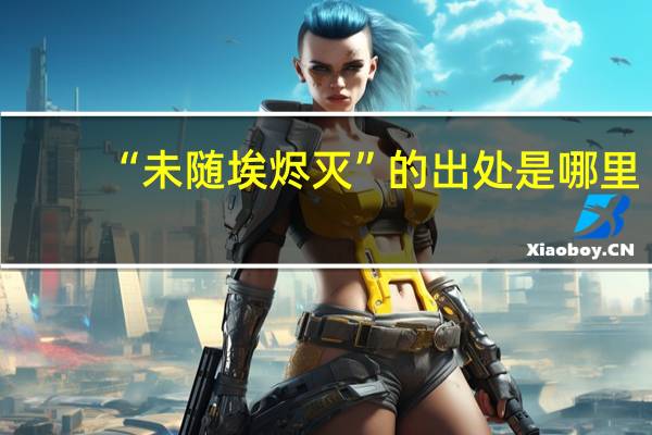 “未随埃烬灭”的出处是哪里