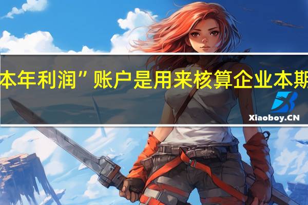 “本年利润”账户是用来核算企业本期的什么