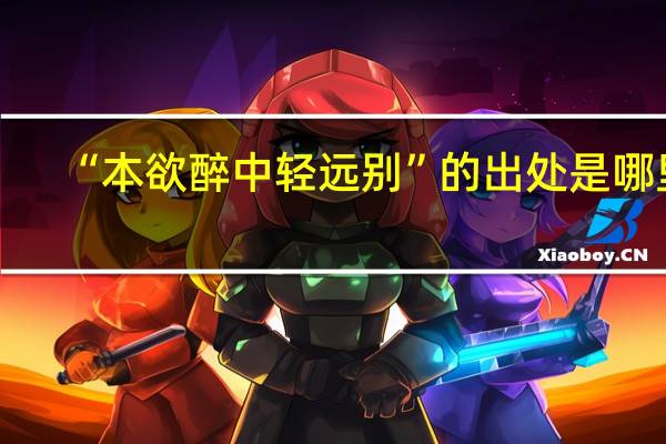 “本欲醉中轻远别”的出处是哪里