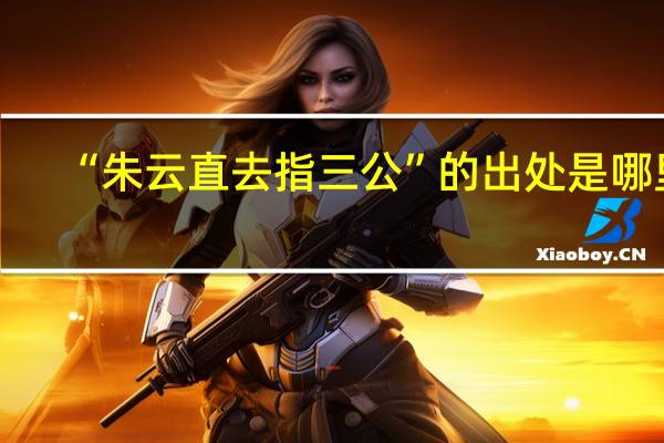“朱云直去指三公”的出处是哪里