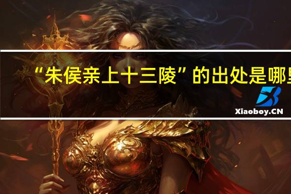 “朱侯亲上十三陵”的出处是哪里