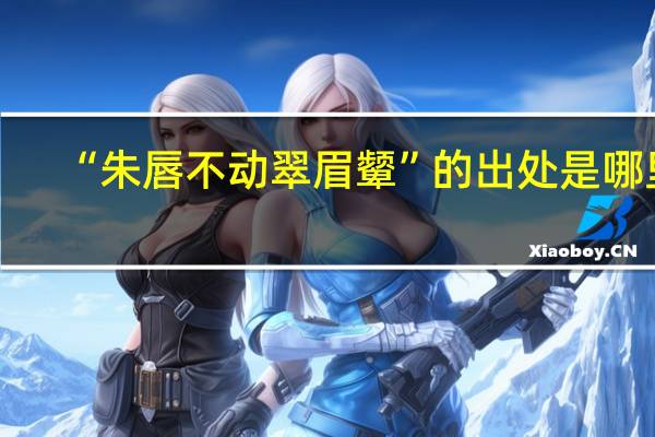 “朱唇不动翠眉颦”的出处是哪里