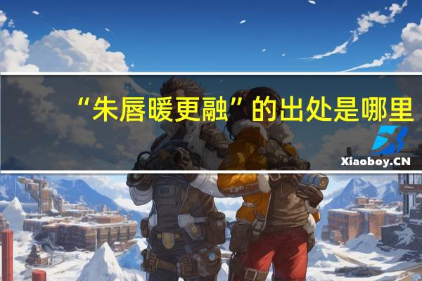 “朱唇暖更融”的出处是哪里