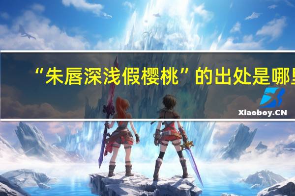 “朱唇深浅假樱桃”的出处是哪里