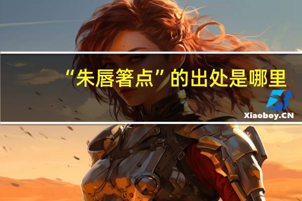 “朱唇箸点”的出处是哪里