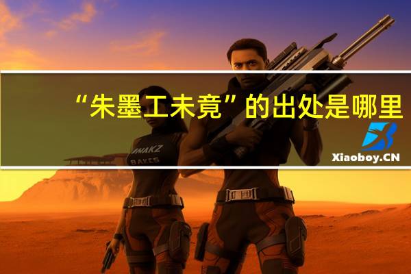 “朱墨工未竟”的出处是哪里