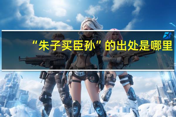 “朱子买臣孙”的出处是哪里