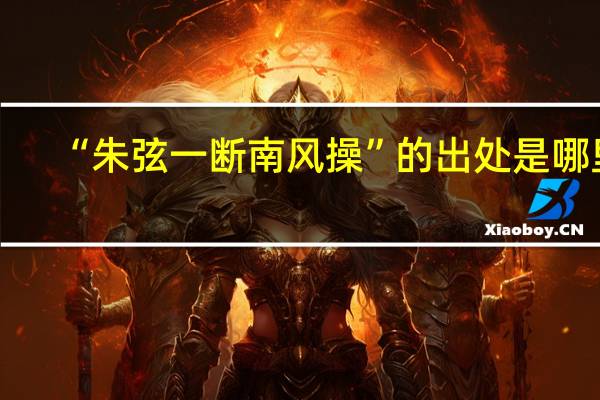 “朱弦一断南风操”的出处是哪里