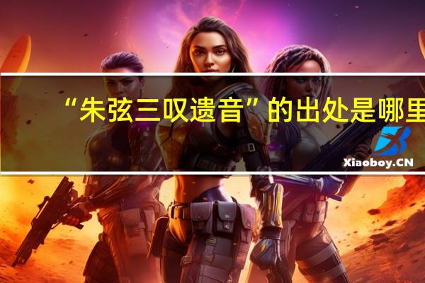 “朱弦三叹遗音”的出处是哪里