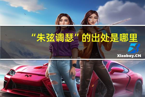 “朱弦调瑟”的出处是哪里