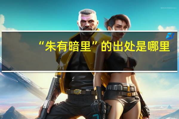 “朱有暗里”的出处是哪里