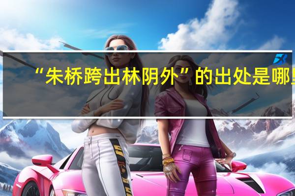 “朱桥跨出林阴外”的出处是哪里