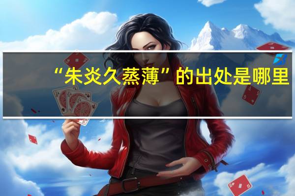 “朱炎久蒸薄”的出处是哪里
