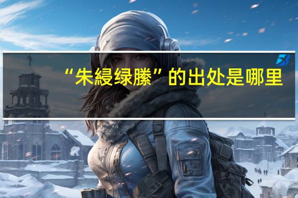 “朱綅绿縢”的出处是哪里