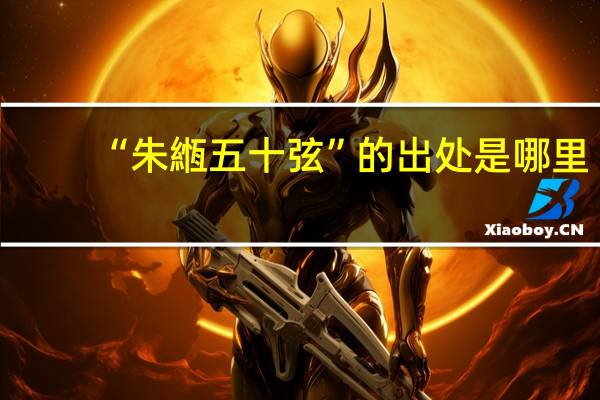 “朱緪五十弦”的出处是哪里