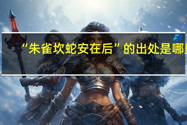 “朱雀坎蛇安在后”的出处是哪里