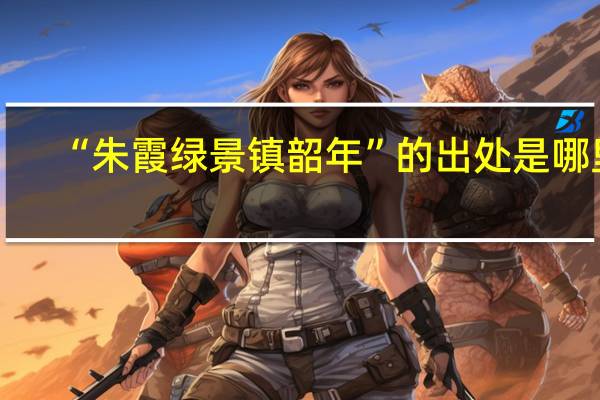 “朱霞绿景镇韶年”的出处是哪里