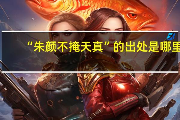 “朱颜不掩天真”的出处是哪里