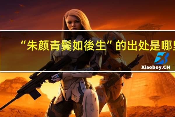 “朱颜青鬓如後生”的出处是哪里