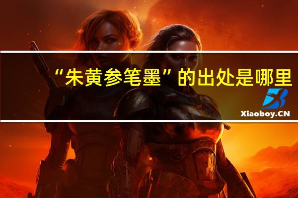 “朱黄参笔墨”的出处是哪里