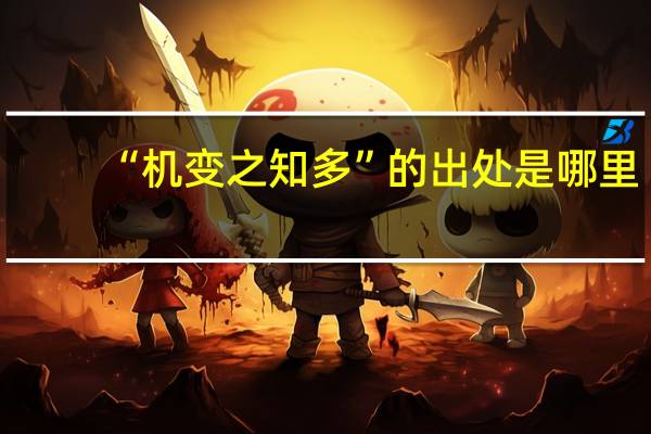 “机变之知多”的出处是哪里