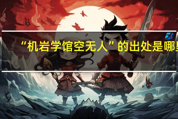 “机岩学馆空无人”的出处是哪里