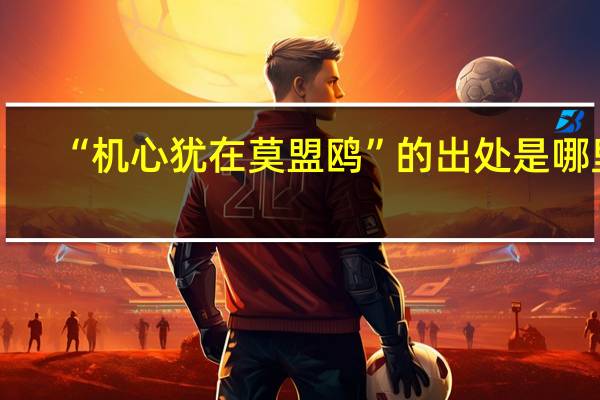 “机心犹在莫盟鸥”的出处是哪里