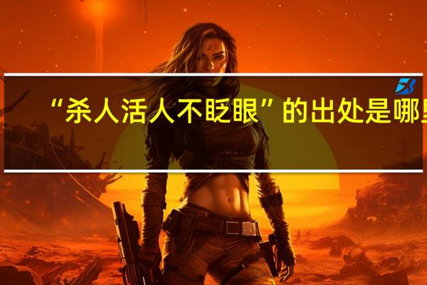 “杀人活人不眨眼”的出处是哪里