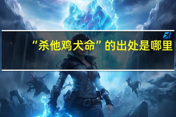 “杀他鸡犬命”的出处是哪里