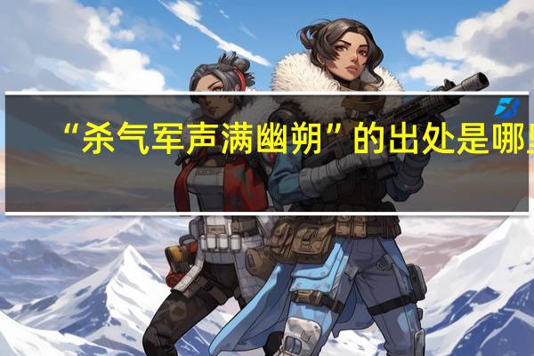 “杀气军声满幽朔”的出处是哪里