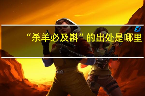 “杀羊必及斟”的出处是哪里