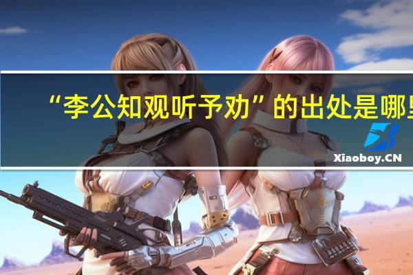 “李公知观听予劝”的出处是哪里