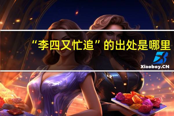 “李四又忙追”的出处是哪里