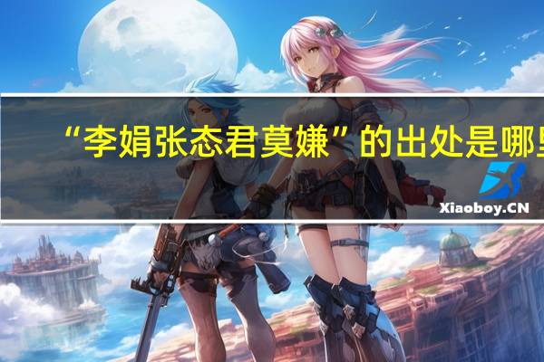 “李娟张态君莫嫌”的出处是哪里