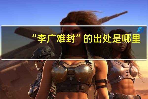 “李广难封”的出处是哪里