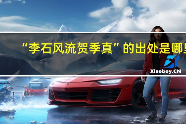 “李石风流贺季真”的出处是哪里